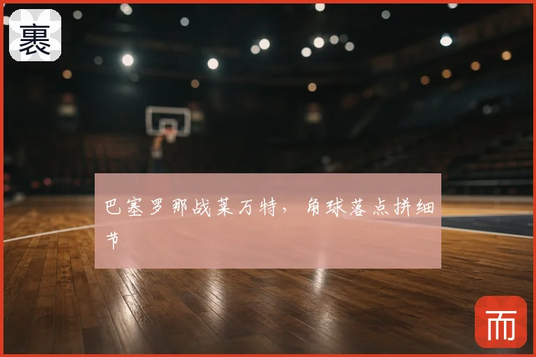 巴塞罗那战莱万特，角球落点拼细节