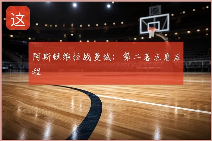 阿斯顿维拉战曼城:第二落点看后程