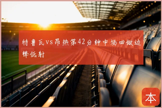 特鲁瓦vs昂热第42分钟中场回做边锋低射