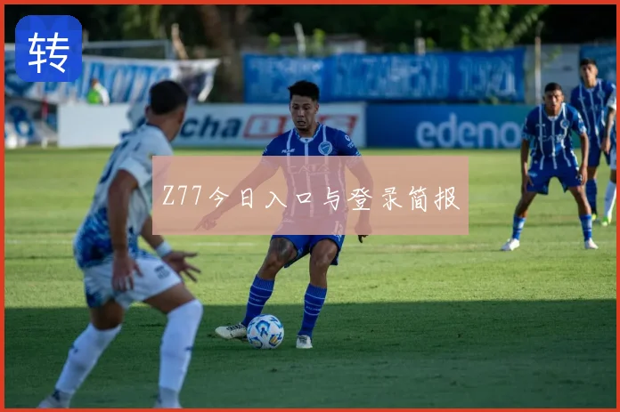Z77今日入口与登录简报