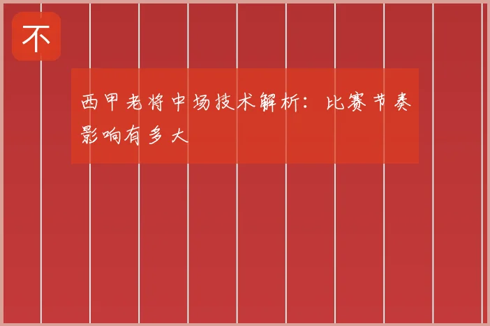 西甲老将中场技术解析:比赛节奏影响有多大